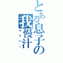 とある息子の我慢汁（カウパー）