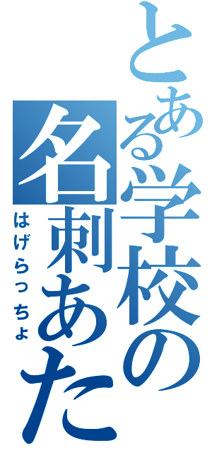 とある学校の名刺あたまⅡ（はげらっちょ）