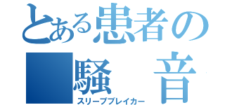 とある患者の　騒　音（スリープブレイカー）