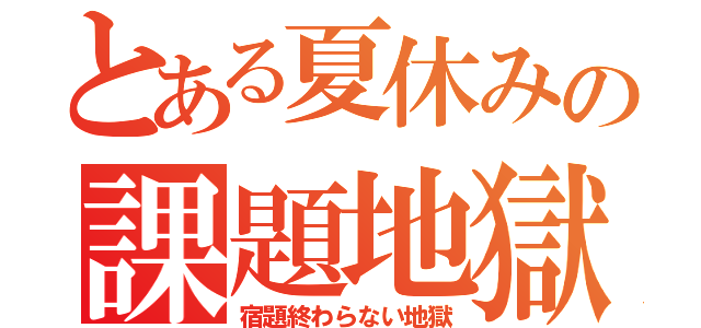 とある夏休みの課題地獄（宿題終わらない地獄）