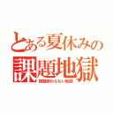 とある夏休みの課題地獄（宿題終わらない地獄）