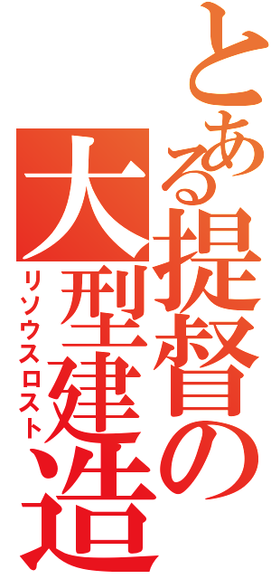 とある提督の大型建造（リソウスロスト）