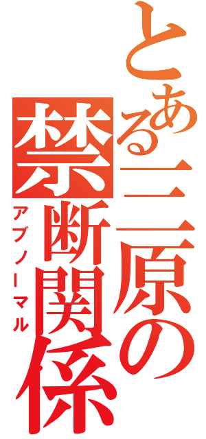 とある三原の禁断関係（アブノーマル）