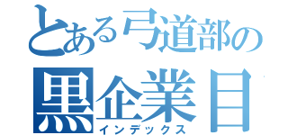 とある弓道部の黒企業目録（インデックス）