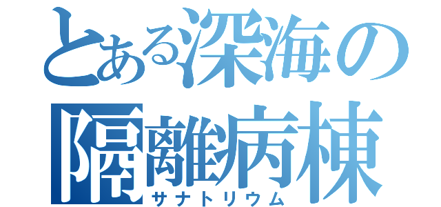 とある深海の隔離病棟（サナトリウム）