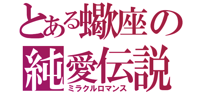 とある蠍座の純愛伝説（ミラクルロマンス）