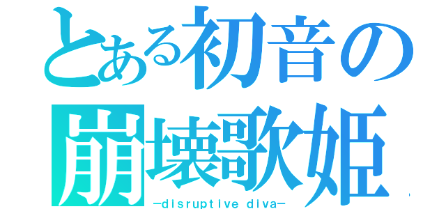 とある初音の崩壊歌姫（－ｄｉｓｒｕｐｔｉｖｅ ｄｉｖａ－）