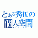 とある秀伍の個人空間（マイルーム）