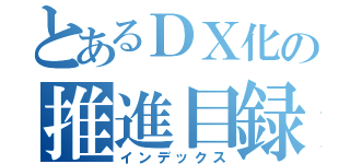 とあるＤＸ化の推進目録（インデックス）