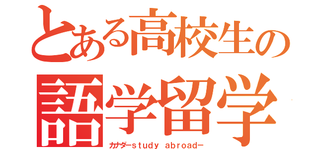 とある高校生の語学留学（カナダ－ｓｔｕｄｙ ａｂｒｏａｄ－）