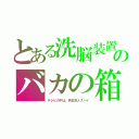 とある洗脳装置のバカの箱（テレビの中は、偽日本人スパイ）