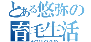 とある悠弥の育毛生活（エンケイダツモウショウ）