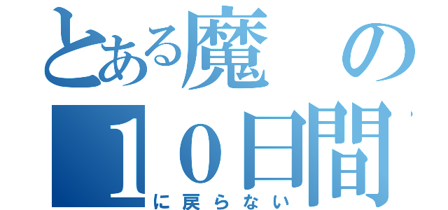 とある魔の１０日間（に戻らない）