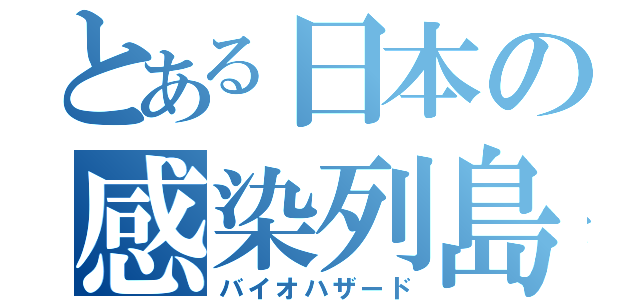 とある日本の感染列島（バイオハザード）