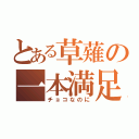 とある草薙の一本満足（チョコなのに）