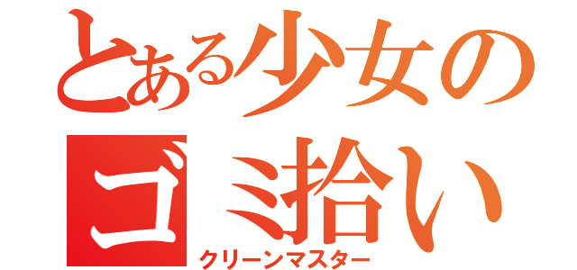 とある少女のゴミ拾い（クリーンマスター）