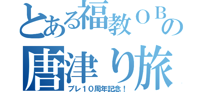 とある福教ＯＢの唐津り旅（プレ１０周年記念！）