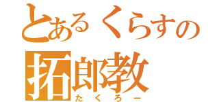 とあるくらすの拓郎教（たくろー）