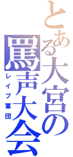 とある大宮の罵声大会（レイプ軍団）