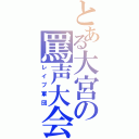 とある大宮の罵声大会（レイプ軍団）