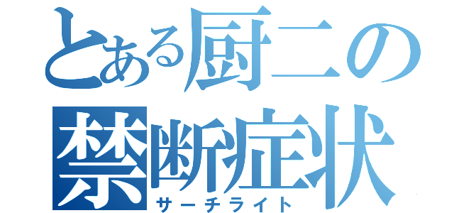 とある厨二の禁断症状（サーチライト）