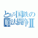 とある国鉄の順法闘争Ⅱ（）