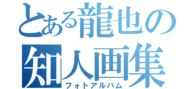 とある龍也の知人画集（フォトアルバム）