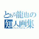 とある龍也の知人画集（フォトアルバム）