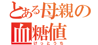 とある母親の血糖値（けっとうち）