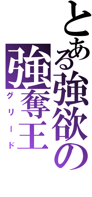 とある強欲の強奪王（グリード）