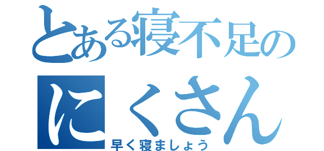 とある寝不足のにくさん（早く寝ましょう）