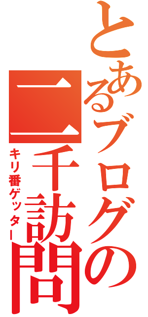 とあるブログの二千訪問（キリ番ゲッター）