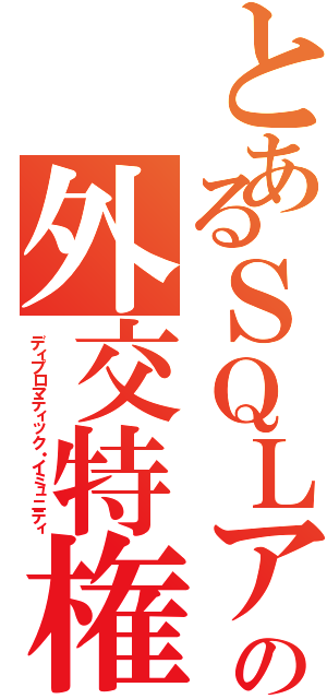 とあるＳＱＬアンチパターンの外交特権（ディプロマティック・イミュニティ）