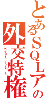 とあるＳＱＬアンチパターンの外交特権（ディプロマティック・イミュニティ）