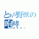 とある野獣の咆哮（田所浩二）