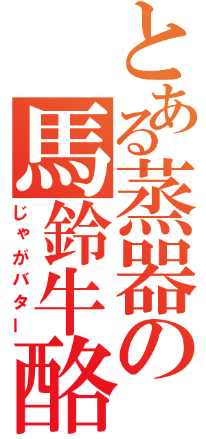 とある蒸器の馬鈴牛酪（じゃがバター）