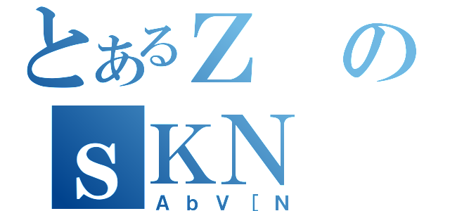 とあるＺのｓＫＮ（ＡｂＶ［Ｎ）