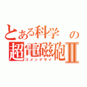 とある科学 の超電磁砲Ⅱ（ゴメンナサイ）