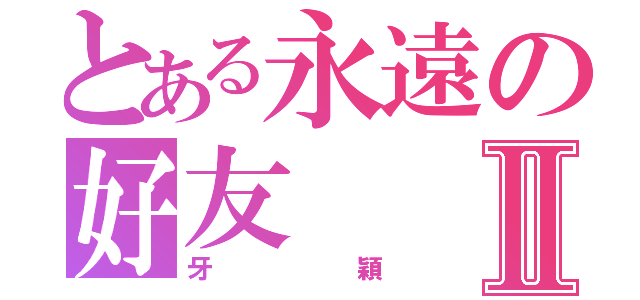 とある永遠の好友Ⅱ（牙穎）