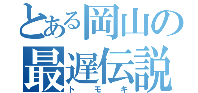 とある岡山の最遅伝説（トモキ）