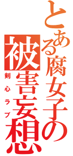 とある腐女子の被害妄想（剣心ラブ）