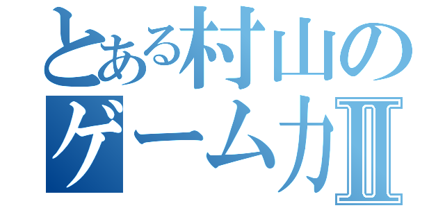 とある村山のゲーム力Ⅱ（）