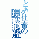 とある社畜の現実逃避（エスケープリアリティ）