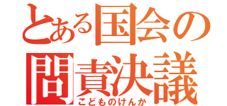 とある国会の問責決議（こどものけんか）