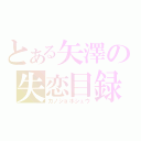 とある矢澤の失恋目録（カノジョボシュウ）