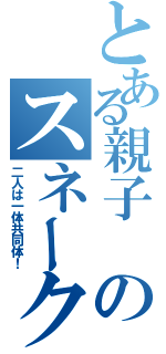 とある親子　のスネーク（二人は一体共同体！）