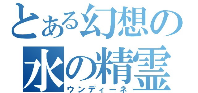 とある幻想の水の精霊（ウンディーネ）