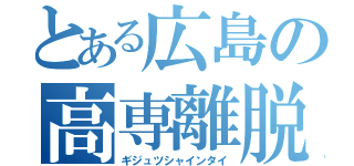 とある広島の高専離脱（ギジュツシャインタイ）