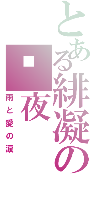 とある緋凝の緈夜（雨と愛の涙）