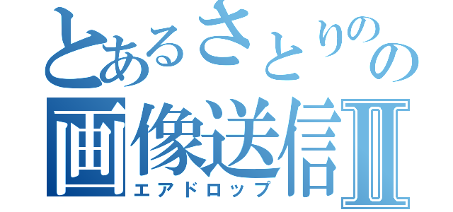 とあるさとりのの画像送信Ⅱ（エアドロップ）